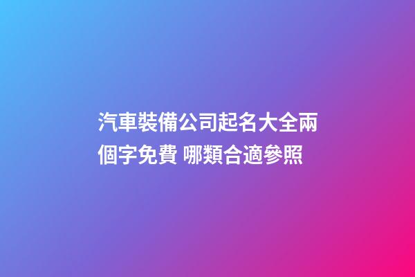 汽車裝備公司起名大全兩個字免費 哪類合適參照-第1張-公司起名-玄機派